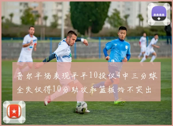 普尔半场表现平平10投仅4中三分球全失仅得10分助攻和篮板均不突出